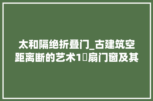 太和隔绝折叠门_古建筑空距离断的艺术1槅扇门窗及其纹饰和等级