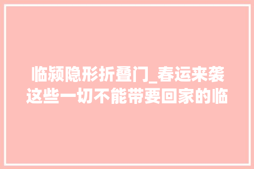 临颍隐形折叠门_春运来袭这些一切不能带要回家的临颍人留心了