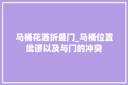 马桶花洒折叠门_马桶位置纰谬以及与门的冲突