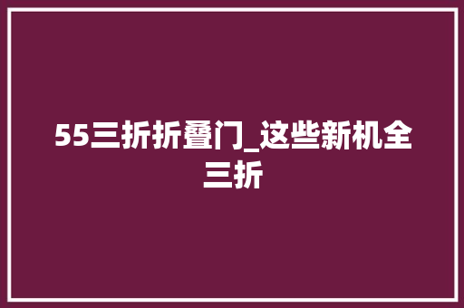 55三折折叠门_这些新机全三折