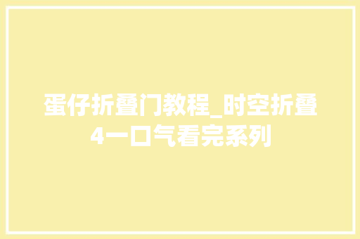 蛋仔折叠门教程_时空折叠4一口气看完系列