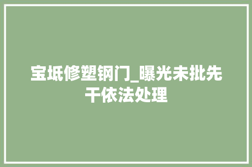 宝坻修塑钢门_曝光未批先干依法处理