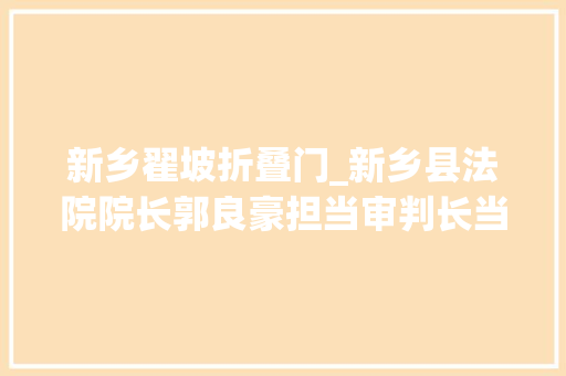 新乡翟坡折叠门_新乡县法院院长郭良豪担当审判长当庭判案