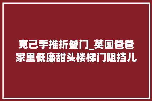 克己手推折叠门_英国爸爸家里低廉甜头楼梯门阻挡儿子爬楼梯