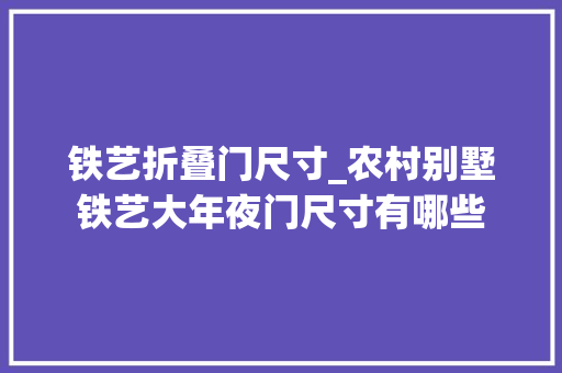 铁艺折叠门尺寸_农村别墅铁艺大年夜门尺寸有哪些