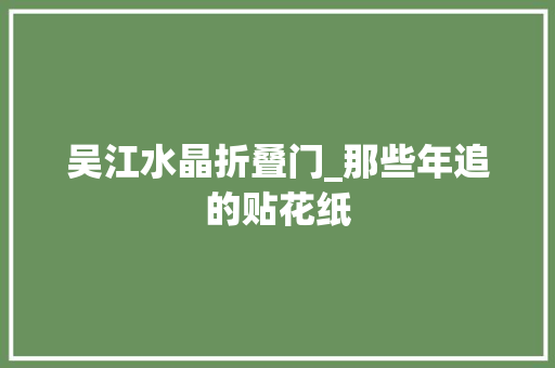 吴江水晶折叠门_那些年追的贴花纸