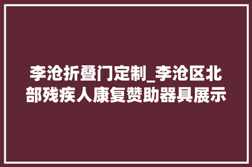 李沧折叠门定制_李沧区北部残疾人康复赞助器具展示适配中央启用