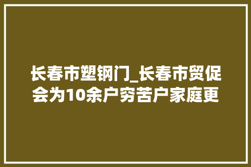 长春市塑钢门_长春市贸促会为10余户穷苦户家庭更换门窗