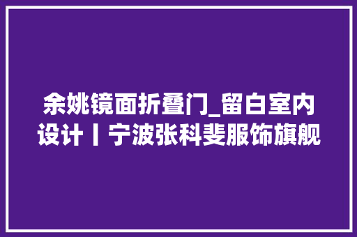余姚镜面折叠门_留白室内设计丨宁波张科斐服饰旗舰店