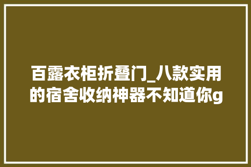 百露衣柜折叠门_八款实用的宿舍收纳神器不知道你get了吗
