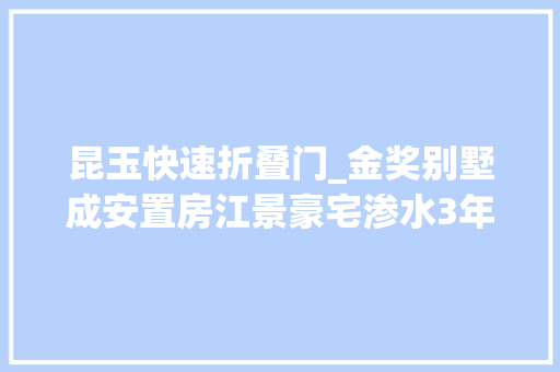 昆玉快速折叠门_金奖别墅成安置房江景豪宅渗水3年长沙这些高等小区让业主很心塞