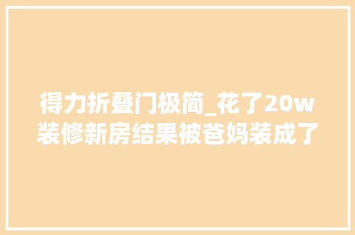 得力折叠门极简_花了20w装修新房结果被爸妈装成了主墓室