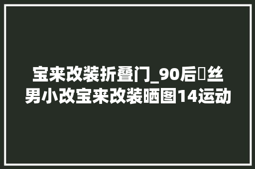 宝来改装折叠门_90后屌丝男小改宝来改装晒图14运动版手动