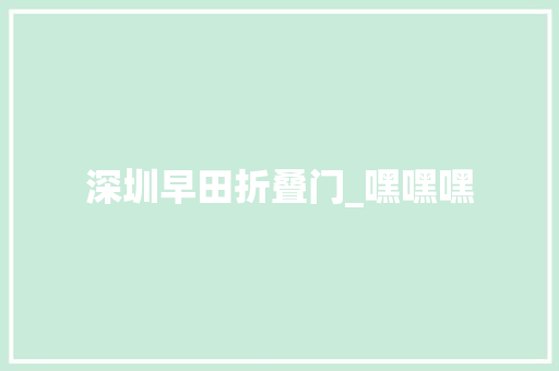 深圳早田折叠门_嘿嘿嘿