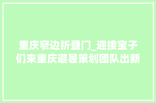 重庆窄边折叠门_迎接宝子们来重庆避暑策划团队出新作8D山城迷宫又成热门打卡点