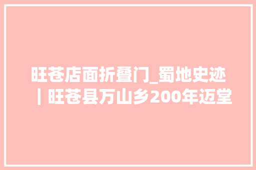 旺苍店面折叠门_蜀地史迹｜旺苍县万山乡200年迈堂屋木刻对联背后的故事