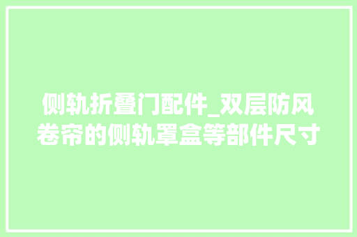 侧轨折叠门配件_双层防风卷帘的侧轨罩盒等部件尺寸