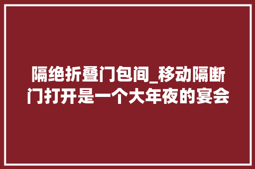 隔绝折叠门包间_移动隔断门打开是一个大年夜的宴会厅关起来是一个私密小包间