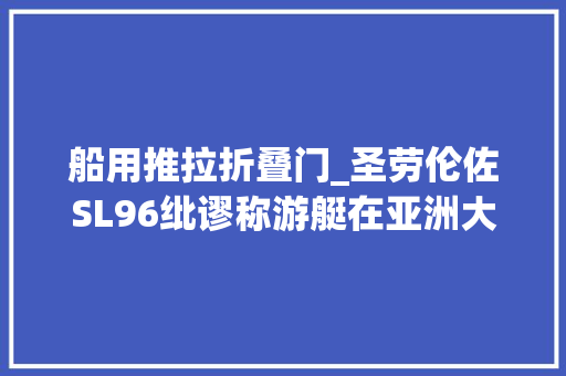 船用推拉折叠门_圣劳伦佐SL96纰谬称游艇在亚洲大年夜获成功