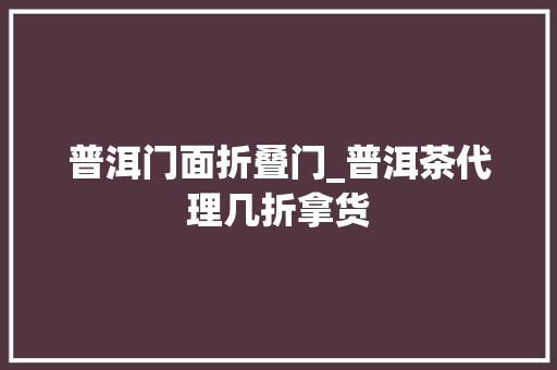 普洱门面折叠门_普洱茶代理几折拿货