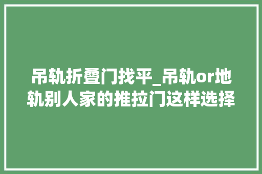 吊轨折叠门找平_吊轨or地轨别人家的推拉门这样选择