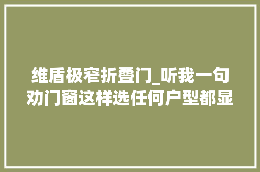 维盾极窄折叠门_听我一句劝门窗这样选任何户型都显大年夜