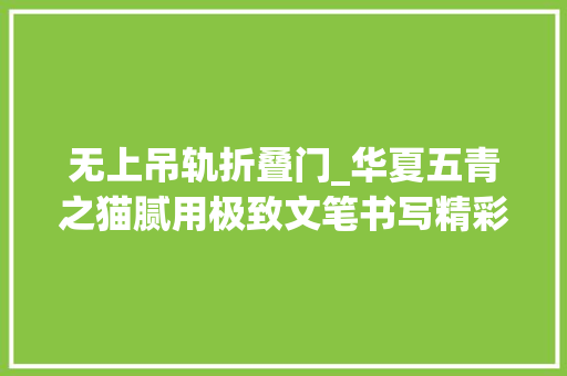无上吊轨折叠门_华夏五青之猫腻用极致文笔书写精彩故事结尾却老是不美