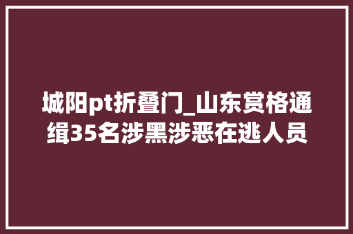 城阳pt折叠门_山东赏格通缉35名涉黑涉恶在逃人员