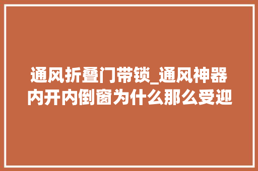 通风折叠门带锁_通风神器内开内倒窗为什么那么受迎接到底值不值得安装