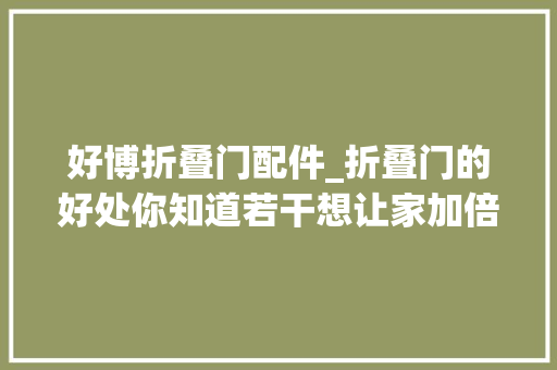 好博折叠门配件_折叠门的好处你知道若干想让家加倍灵活多变必须看看