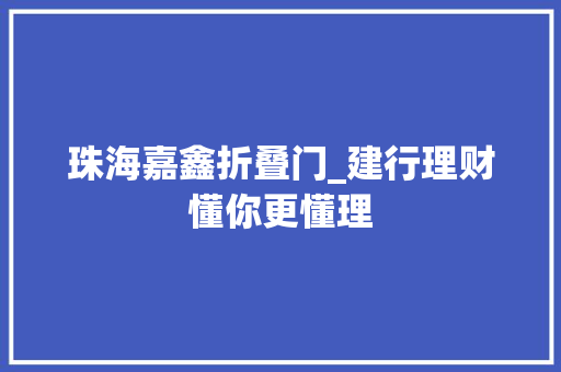 珠海嘉鑫折叠门_建行理财懂你更懂理