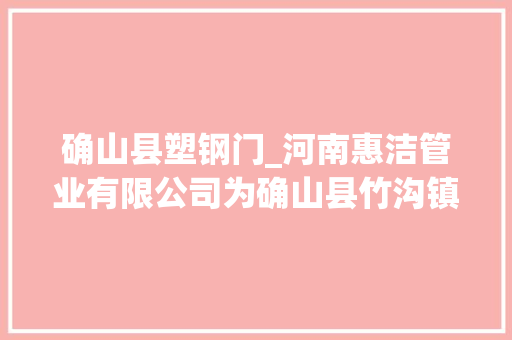 确山县塑钢门_河南惠洁管业有限公司为确山县竹沟镇河东村捐赠价值60万元的公共根本举动办法
