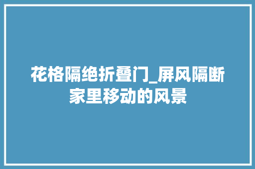 花格隔绝折叠门_屏风隔断家里移动的风景