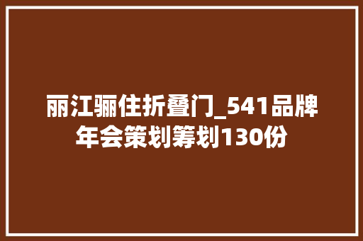 丽江骊住折叠门_541品牌年会策划筹划130份