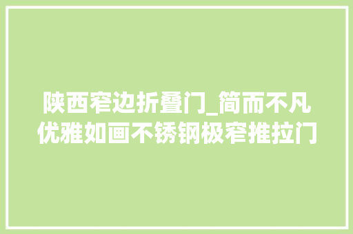 陕西窄边折叠门_简而不凡优雅如画不锈钢极窄推拉门