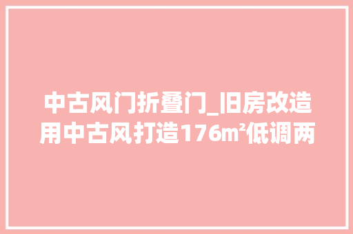 中古风门折叠门_旧房改造用中古风打造176㎡低调两口之家