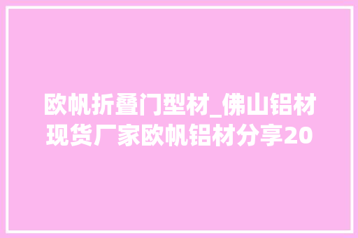 欧帆折叠门型材_佛山铝材现货厂家欧帆铝材分享2024门窗企业若何更好地降本增效