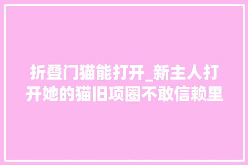 折叠门猫能打开_新主人打开她的猫旧项圈不敢信赖里面有什么