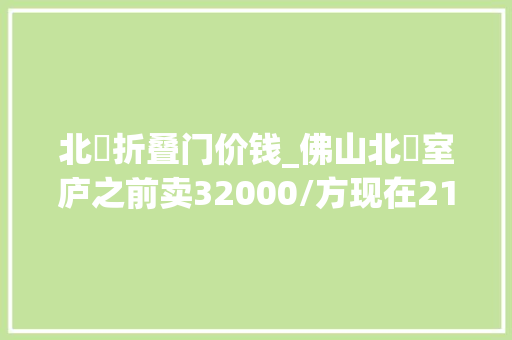 北滘折叠门价钱_佛山北滘室庐之前卖32000/方现在21000/方楼市真的崩了