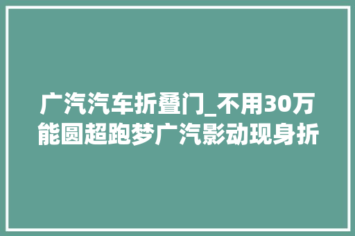 广汽汽车折叠门_不用30万能圆超跑梦广汽影动现身折叠硬顶蝶翼门
