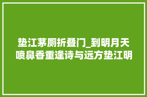 垫江茅厕折叠门_到明月天喷鼻香重逢诗与远方垫江明月山房车露营基地建成投用
