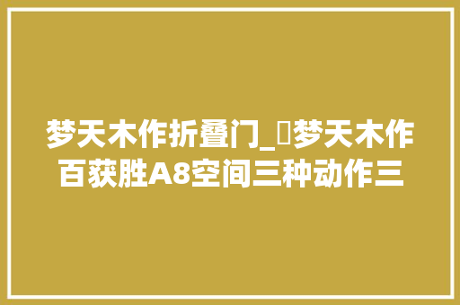 梦天木作折叠门_​梦天木作百获胜A8空间三种动作三步好棋