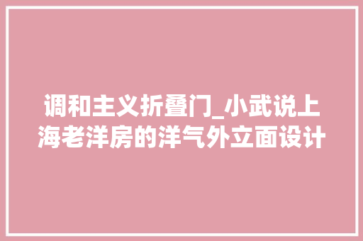 调和主义折叠门_小武说上海老洋房的洋气外立面设计折衷主义风格