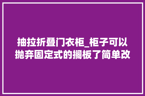 抽拉折叠门衣柜_柜子可以抛弃固定式的搁板了简单改良做抽拉设计收纳才有保障