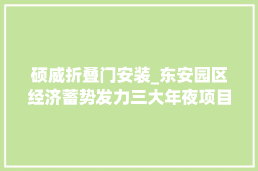 硕威折叠门安装_东安园区经济蓄势发力三大年夜项目同一天开工