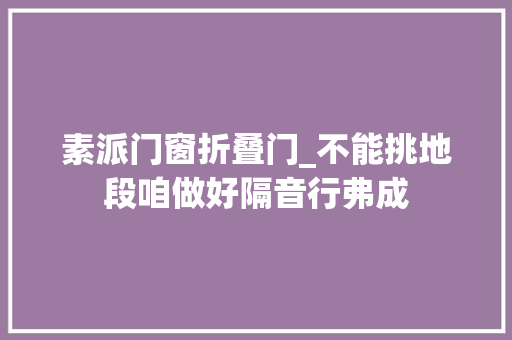 素派门窗折叠门_不能挑地段咱做好隔音行弗成