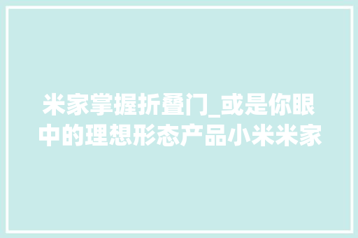 米家掌握折叠门_或是你眼中的理想形态产品小米米家智能门锁体验