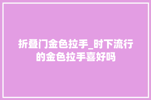 折叠门金色拉手_时下流行的金色拉手喜好吗