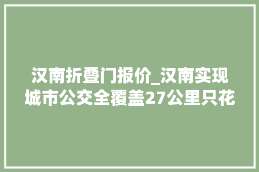 汉南折叠门报价_汉南实现城市公交全覆盖27公里只花18元
