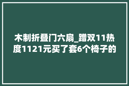 木制折叠门六扇_蹭双11热度1121元买了套6个椅子的可折叠带转盘餐桌异常合算
